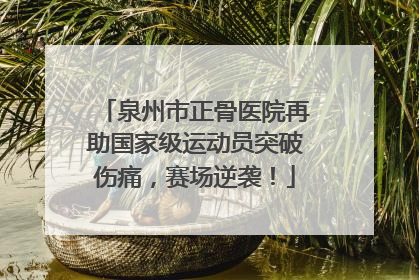 泉州市正骨医院再助国家级运动员突破伤痛，赛场逆袭！