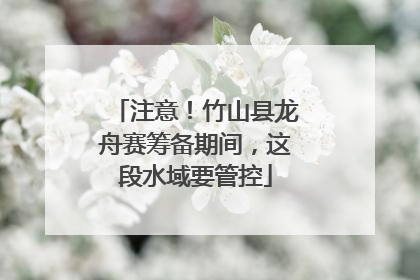 注意！竹山县龙舟赛筹备期间，这段水域要管控
