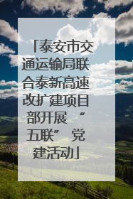 泰安市交通运输局联合泰新高速改扩建项目部开展 “五联” 党建活动
