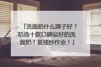 洗面奶什么牌子好？精选十款口碑最好的洗面奶！直接抄作业！