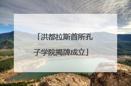 洪都拉斯首所孔子学院揭牌成立
