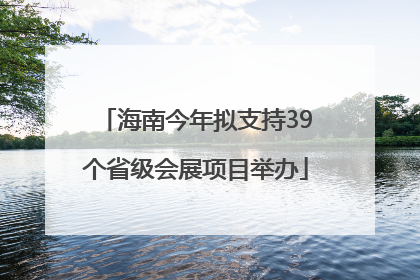 海南今年拟支持39个省级会展项目举办