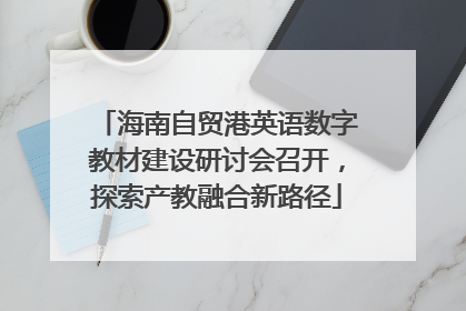 海南自贸港英语数字教材建设研讨会召开，探索产教融合新路径