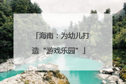 海南：为幼儿打造“游戏乐园”