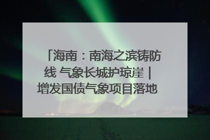 海南：南海之滨铸防线 气象长城护琼崖｜增发国债气象项目落地见效系列报道