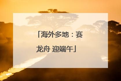 海外多地：赛龙舟 迎端午
