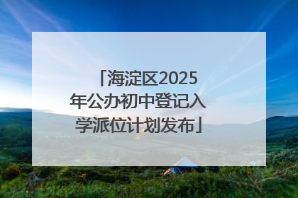 海淀区2025年公办初中登记入学派位计划发布