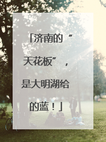 济南的“天花板”，是大明湖给的蓝！
