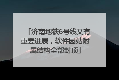 济南地铁6号线又有重要进展，软件园站附属结构全部封顶