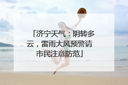 济宁天气：阴转多云，雷雨大风预警请市民注意防范