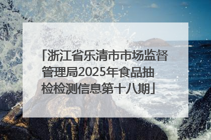 浙江省乐清市市场监督管理局2025年食品抽检检测信息第十八期