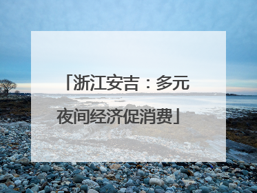 浙江安吉：多元夜间经济促消费