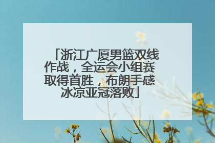 浙江广厦男篮双线作战，全运会小组赛取得首胜，布朗手感冰凉亚冠落败
