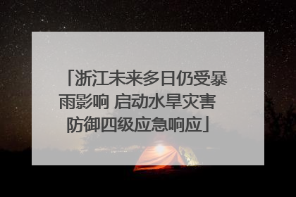 浙江未来多日仍受暴雨影响 启动水旱灾害防御四级应急响应