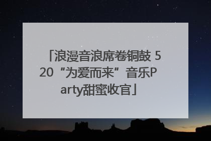 浪漫音浪席卷铜鼓 520“为爱而来”音乐Party甜蜜收官