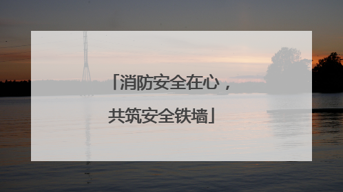 消防安全在心，共筑安全铁墙