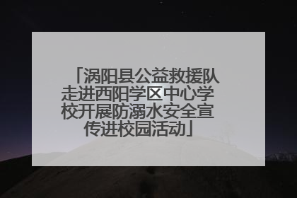 涡阳县公益救援队走进西阳学区中心学校开展防溺水安全宣传进校园活动