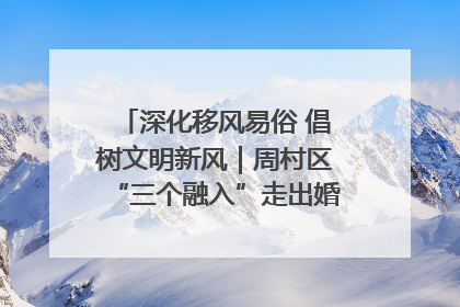 深化移风易俗 倡树文明新风｜周村区“三个融入”走出婚俗改革新路子