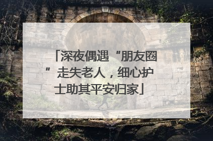 深夜偶遇“朋友圈”走失老人，细心护士助其平安归家