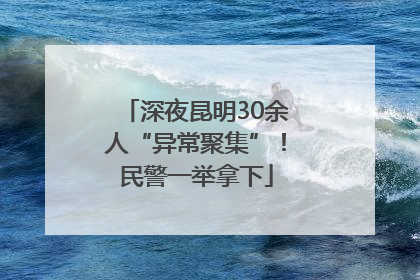 深夜昆明30余人“异常聚集”！民警一举拿下