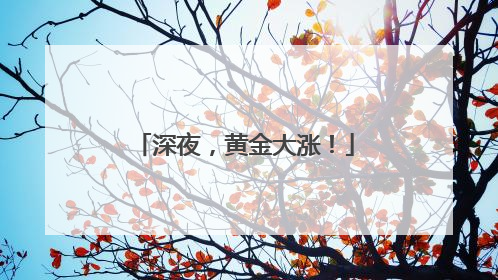 深夜，黄金大涨！