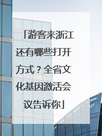 游客来浙江还有哪些打开方式？全省文化基因激活会议告诉你