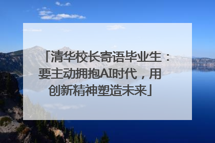 清华校长寄语毕业生：要主动拥抱AI时代，用创新精神塑造未来