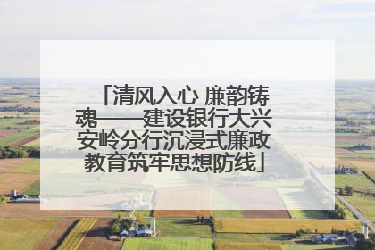 清风入心 廉韵铸魂——建设银行大兴安岭分行沉浸式廉政教育筑牢思想防线