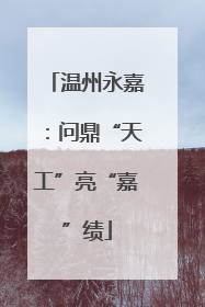 温州永嘉：问鼎“天工”亮“嘉”绩