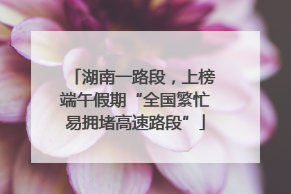 湖南一路段，上榜端午假期“全国繁忙易拥堵高速路段”