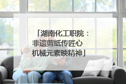 湖南化工职院：非遗剪纸传匠心 机械元素映精神