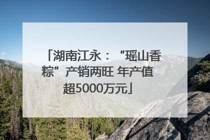 湖南江永：“瑶山香粽”产销两旺 年产值超5000万元