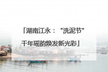 湖南江永：“洗泥节”千年瑶韵焕发新光彩
