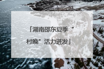 湖南邵东夏季“村晚”活力迸发