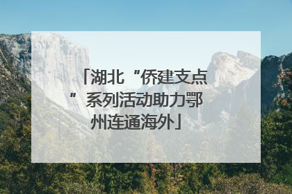 湖北“侨建支点”系列活动助力鄂州连通海外