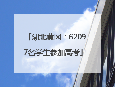 湖北黄冈：62097名学生参加高考