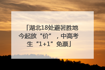 湖北18处避暑胜地今起放“价”，中高考生“1+1”免票