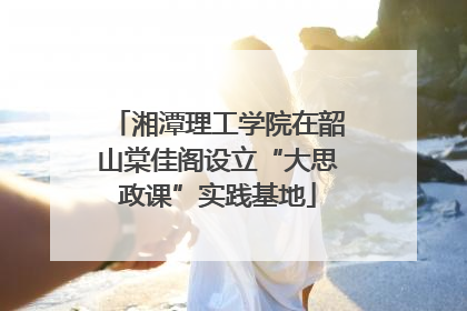 湘潭理工学院在韶山棠佳阁设立“大思政课”实践基地