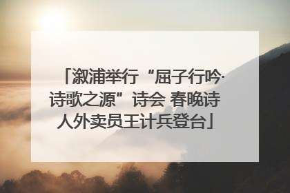 溆浦举行“屈子行吟·诗歌之源”诗会 春晚诗人外卖员王计兵登台