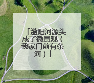 滏阳河源头成了微景观（我家门前有条河）