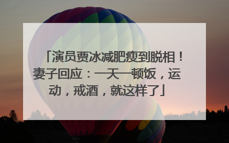 演员贾冰减肥瘦到脱相！妻子回应：一天一顿饭，运动，戒酒，就这样了