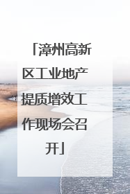 漳州高新区工业地产提质增效工作现场会召开