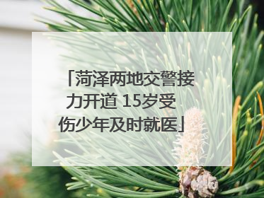 菏泽两地交警接力开道 15岁受伤少年及时就医