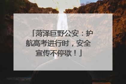 菏泽巨野公安：护航高考进行时，安全宣传不停歇！