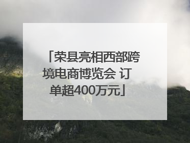 荣县亮相西部跨境电商博览会 订单超400万元