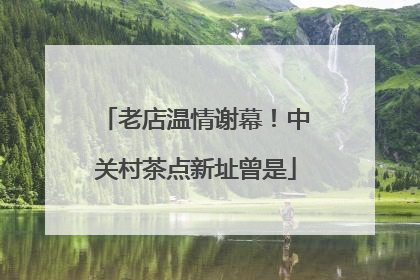 老店温情谢幕！中关村茶点新址曾是