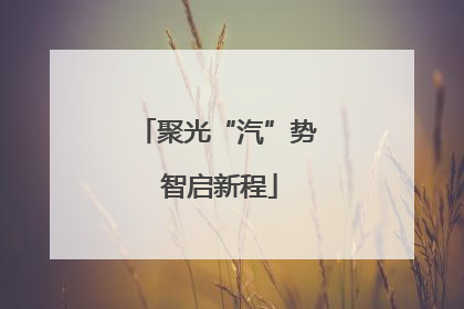 聚光“汽”势 智启新程