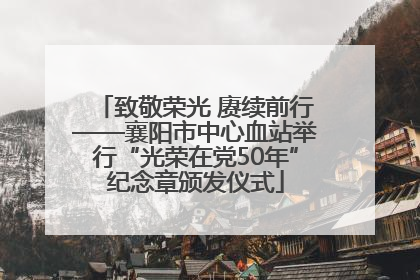 致敬荣光 赓续前行——襄阳市中心血站举行“光荣在党50年”纪念章颁发仪式