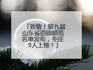 致敬！第九届山东省道德模范名单发布，枣庄9人上榜！