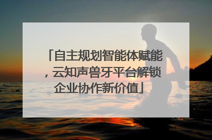 自主规划智能体赋能，云知声兽牙平台解锁企业协作新价值